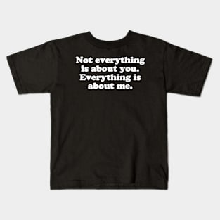 Not everything is about you. Everything is about me. Kids T-Shirt